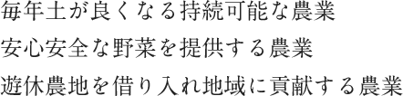 毎年土が良くなる持続可能な農業
                                            安心安全な野菜を提供する農業
                                            遊休農地を借り入れ地域に貢献する農業